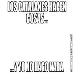 LOS CATALANES HACEN COSAS... ...Y YO NO HAGO NADA