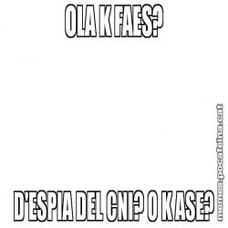 OLA K FAES? D'ESPIA DEL CNI? O K ASE?