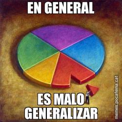 EN GENERAL ES MALO GENERALIZAR