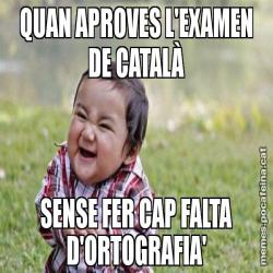 QUAN APROVES L'EXAMEN DE CATALÀ SENSE FER CAP FALTA D'ORTOGRAFIA'