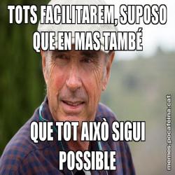 TOTS FACILITAREM, SUPOSO QUE EN MAS TAMBÉ QUE TOT AIXÒ SIGUI POSSIBLE