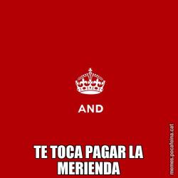 TE TOCA PAGAR LA MERIENDA