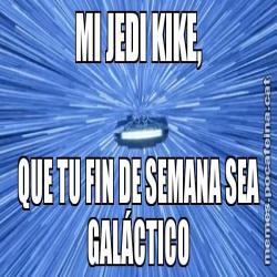 MI JEDI KIKE, QUE TU FIN DE SEMANA SEA GALÁCTICO