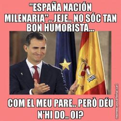 "ESPAÑA NACIÓN MILENARIA".. JEJE.. NO SÓC TAN BON HUMORISTA... COM EL MEU PARE.. PERÒ DÉU N'HI DO.. OI?