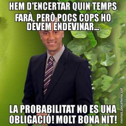 HEM D'ENCERTAR QUIN TEMPS FARÀ, PERÒ POCS COPS HO DEVEM ENDEVINAR... LA PROBABILITAT NO ES UNA OBLIGACIÓ! MOLT BONA NIT!