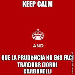 KEEP CALM QUE LA PRUDèNCIA NO ENS FACI TRAïDORS (JORDI CARBONELL)
