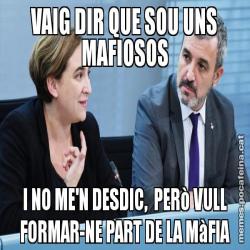 VAIG DIR QUE SOU UNS MAFIOSOS I NO ME'N DESDIC,  PERò VULL FORMAR-NE PART DE LA MàFIA