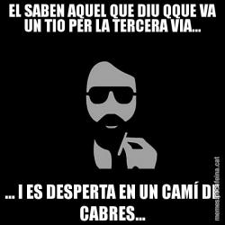EL SABEN AQUEL QUE DIU QQUE VA UN TIO PER LA TERCERA VIA... ... I ES DESPERTA EN UN CAMÍ DE CABRES...