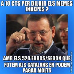 A 10 CTS PER DILUIR ELS MEMES INDEPES ? AMB ELS 520 EUROS/SEGON QUE FOTEM ALS CATALANS EN PODEM PAGAR MOLTS
