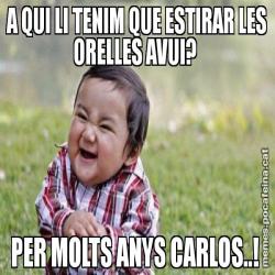 A QUI LI TENIM QUE ESTIRAR LES ORELLES AVUI?  PER MOLTS ANYS CARLOS..!