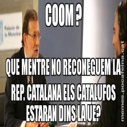 COOM ? QUE MENTRE NO RECONEGUEM LA REP. CATALANA ELS CATALUFOS ESTARAN DINS LA UE?