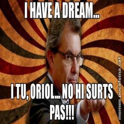 I HAVE A DREAM... I TU, ORIOL... NO HI SURTS PAS!!!