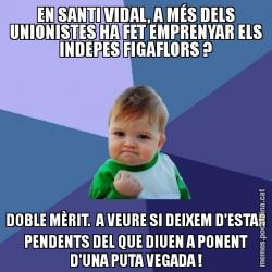 EN SANTI VIDAL, A MÉS DELS UNIONISTES HA FET EMPRENYAR ELS INDEPES FIGAFLORS ? DOBLE MÈRIT.  A VEURE SI DEIXEM D'ESTAR PENDENTS DEL QUE DIUEN A PONENT D'UNA PUTA VEGADA !