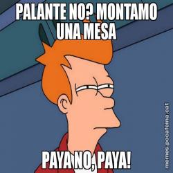 PALANTE NO? MONTAMO UNA MESA PAYA NO, PAYA!