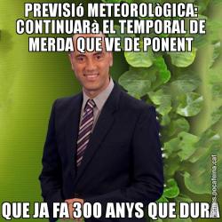 PREVISIó METEOROLòGICA: CONTINUARà EL TEMPORAL DE MERDA QUE VE DE PONENT QUE JA FA 300 ANYS QUE DURA