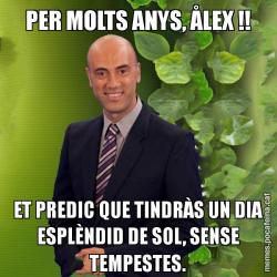 PER MOLTS ANYS, ÅLEX !! ET PREDIC QUE TINDRÀS UN DIA ESPLÈNDID DE SOL, SENSE TEMPESTES.