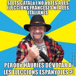SI ETS CATALà I NO VOTES A LES ELECCIONS FRANCESES NI A LES ITALIANES PERQUè HAURIES DE VOTAR A LES ELECCIONS ESPANYOLES ?