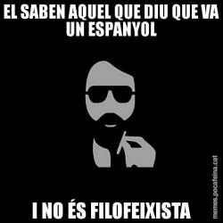 EL SABEN AQUEL QUE DIU QUE VA UN ESPANYOL I NO ÉS FILOFEIXISTA