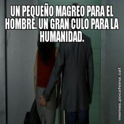 UN PEQUEÑO MAGREO PARA EL HOMBRE. UN GRAN CULO PARA LA HUMANIDAD.