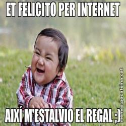 ET FELICITO PER INTERNET AIXÍ M'ESTALVIO EL REGAL ;)