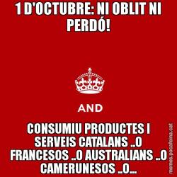 1 D'OCTUBRE: NI OBLIT NI PERDÓ! CONSUMIU PRODUCTES I SERVEIS CATALANS ..O FRANCESOS ..O AUSTRALIANS ..O CAMERUNESOS ..O...