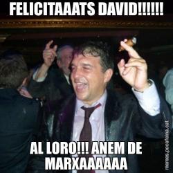 FELICITAAATS DAVID!!!!!! AL LORO!!! ANEM DE MARXAAAAAA