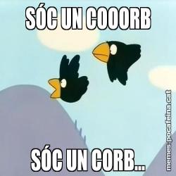 SÓC UN COOORB SÓC UN CORB...