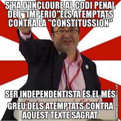 S'HA D'INCLOURE AL CODI PENAL DE L'"IMPERIO"ELS ATEMPTATS CONTRA LA "CONSTITUSSION" SER INDEPENDENTISTA ÉS EL MÉS GREU DELS ATEMPTATS CONTRA AQUEST TEXTE SAGRAT