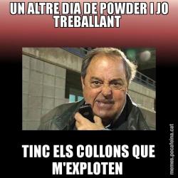 UN ALTRE DIA DE POWDER I JO TREBALLANT  TINC ELS COLLONS QUE M'EXPLOTEN