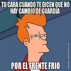 TU CARA CUANDO TE DICEN QUE NO HAY CAMBIO DE GUARDIA  POR EL FRENTE FRIO