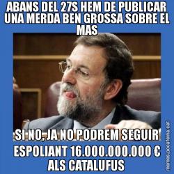 ABANS DEL 27S HEM DE PUBLICAR UNA MERDA BEN GROSSA SOBRE EL MAS SI NO, JA NO PODREM SEGUIR ESPOLIANT 16.000.000.000 € ALS CATALUFUS