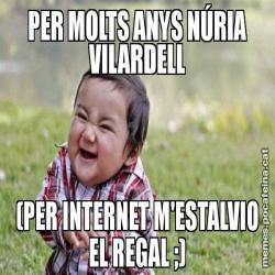 PER MOLTS ANYS NÚRIA VILARDELL (PER INTERNET M'ESTALVIO EL REGAL ;)