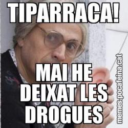 TIPARRACA! MAI HE DEIXAT LES DROGUES