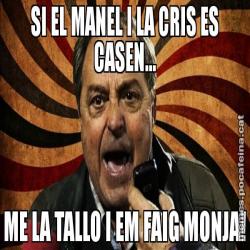 SI EL MANEL I LA CRIS ES CASEN... ME LA TALLO I EM FAIG MONJA!