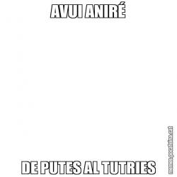 AVUI ANIRÉ DE PUTES AL TUTRIES