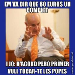 EM VA DIR QUE 60 EUROS UN COMPLET I JO: D'ACORD PERÒ PRIMER VULL TOCAR-TE LES POPES