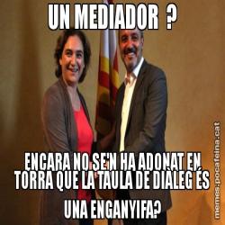 UN MEDIADOR  ? ENCARA NO SE'N HA ADONAT EN TORRA QUE LA TAULA DE DIÀLEG ÉS UNA ENGANYIFA?