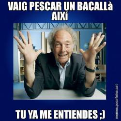 VAIG PESCAR UN BACALLà AIXí TU YA ME ENTIENDES ;)