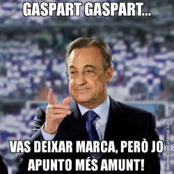 GASPART GASPART... VAS DEIXAR MARCA, PERÒ JO APUNTO MÉS AMUNT!
