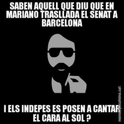 SABEN AQUELL QUE DIU QUE EN MARIANO TRASLLADA EL SENAT A BARCELONA I ELS INDEPES ES POSEN A CANTAR EL CARA AL SOL ?