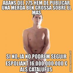 ABANS DEL 27S HEM DE PUBLICAR UNA MERDA BEN GROSSA SOBRE EL MAS SI NO, JA NO PODREM SEGUIR ESPOLIANT 16.000.000.000 € ALS CATALUFUS