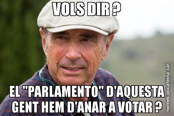 VOLS DIR ? EL "PARLAMENTO" D'AQUESTA GENT HEM D'ANAR A VOTAR ?