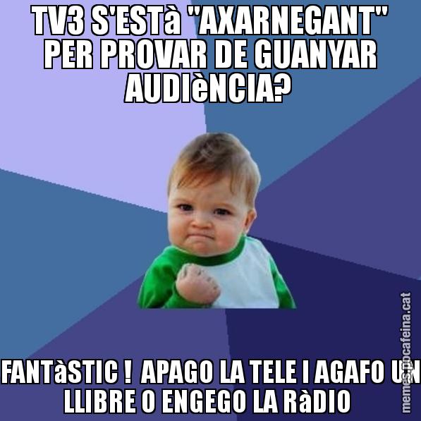 TV3 S'ESTà "AXARNEGANT" PER PROVAR DE GUANYAR AUDIèNCIA? FANTàSTIC !  APAGO LA TELE I AGAFO UN LLIBRE O ENGEGO LA RàDIO - Success Kid