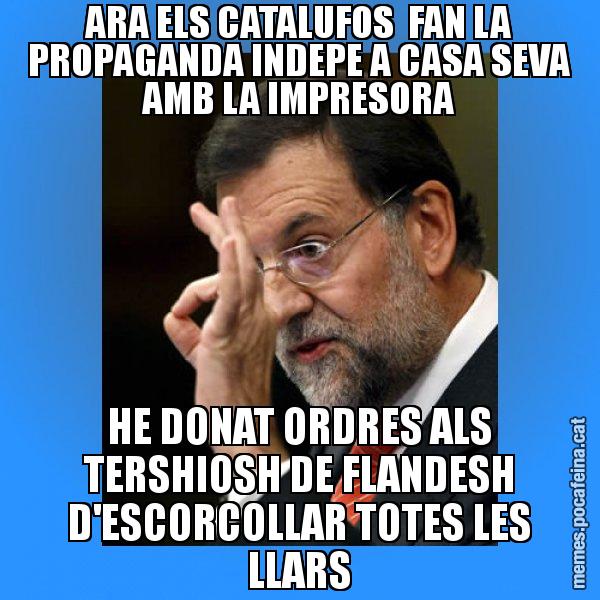 ARA ELS CATALUFOS FAN LA PROPAGANDA INDEPE A CASA SEVA AMB LA IMPRESORA HE DONAT ORDRES ALS TERSHIOSH DE FLANDESH D'ESCORCOLLAR TOTES LES LLARS - Rajoy Zero