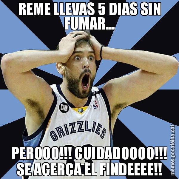 REME LLEVAS 5 DIAS SIN FUMAR... PEROOO!!! CUIDADOOOO!!! SE ACERCA EL FINDEEEE!! - Marc Gasol