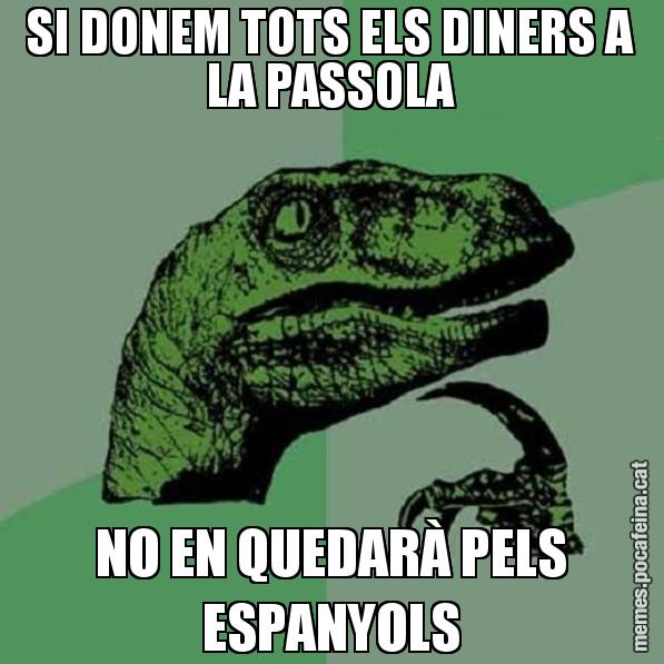 SI DONEM TOTS ELS DINERS A LA PASSOLA NO EN QUEDARÀ PELS ESPANYOLS - Philosoraptor