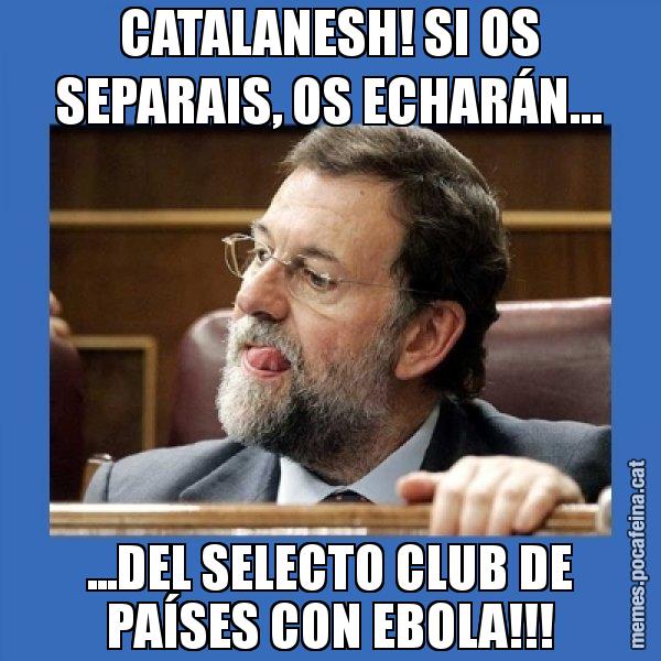 CATALANESH! SI OS SEPARAIS, OS ECHARÁN... ...DEL SELECTO CLUB DE PAÍSES CON EBOLA!!! - Mmmmmariano Rajoy