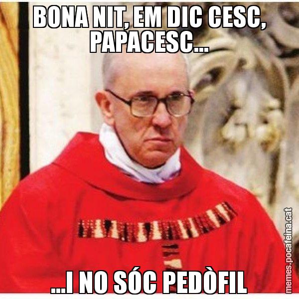 BONA NIT, EM DIC CESC, PAPACESC... ...I NO SÓC PEDÒFIL - Papa di Roma