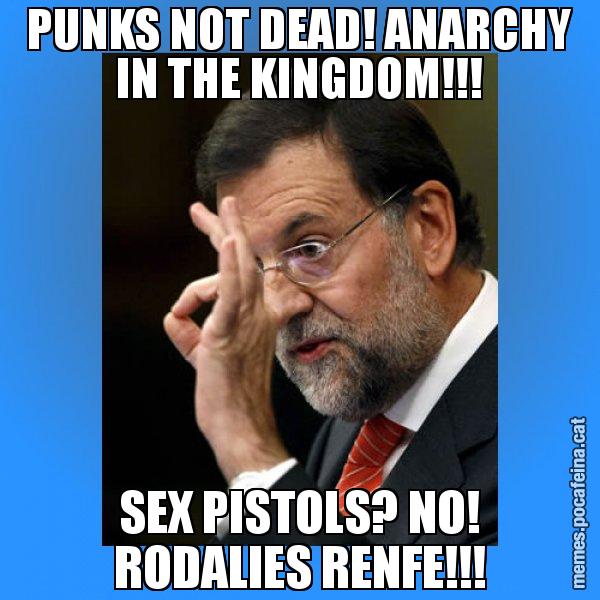 PUNKS NOT DEAD! ANARCHY IN THE KINGDOM!!! SEX PISTOLS? NO! RODALIES RENFE!!! - Rajoy Zero