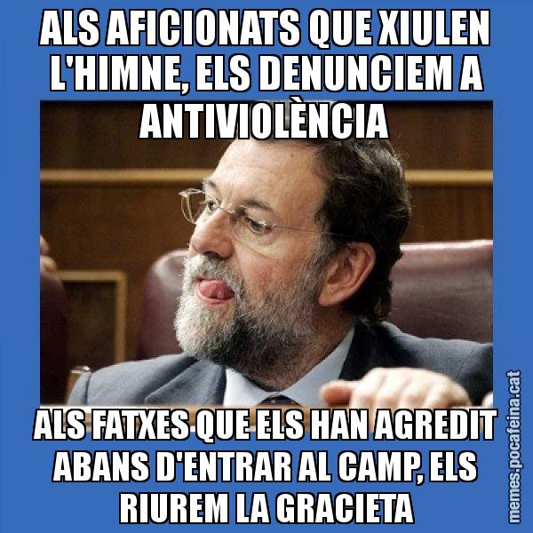 ALS AFICIONATS QUE XIULEN L'HIMNE, ELS DENUNCIEM A ANTIVIOLÈNCIA ALS FATXES QUE ELS HAN AGREDIT ABANS D'ENTRAR AL CAMP, ELS RIUREM LA GRACIETA - Mmmmmariano Rajoy
